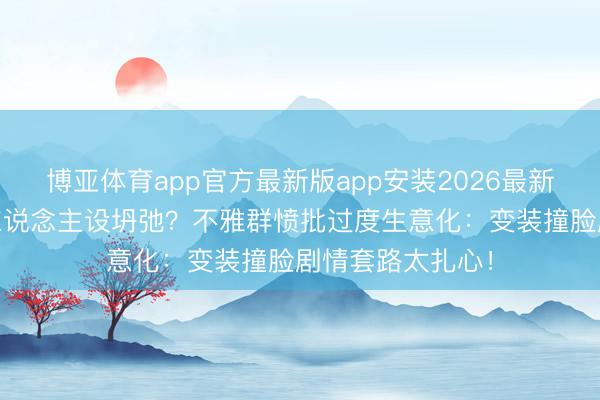 博亚体育app官方最新版app安装2026最新版 熊出没电影东说念主设坍弛？不雅群愤批过度生意化：变装撞脸剧情套路太扎心！