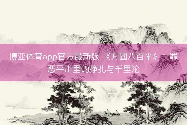 博亚体育app官方最新版 《方圆八百米》：罪恶平川里的挣扎与千里沦