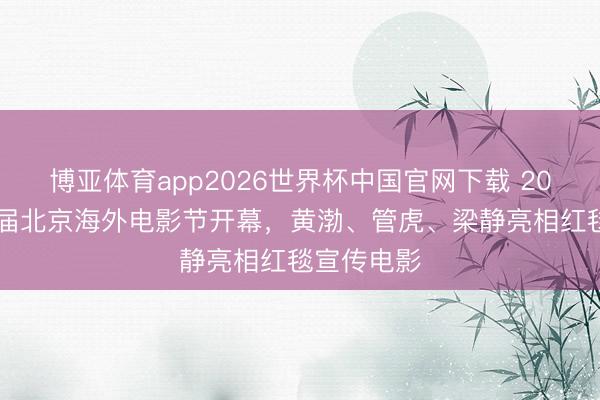 博亚体育app2026世界杯中国官网下载 2026第十六届北京海外电影节开幕，黄渤、管虎、梁静亮相红毯宣传电影