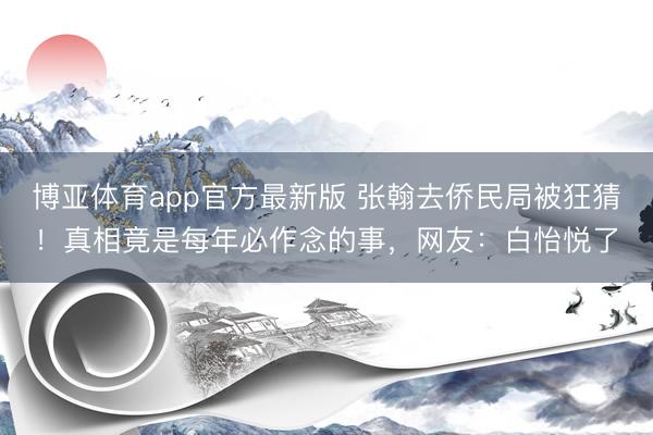 博亚体育app官方最新版 张翰去侨民局被狂猜！真相竟是每年必作念的事，网友：白怡悦了