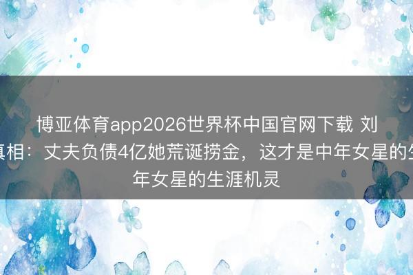 博亚体育app2026世界杯中国官网下载 刘涛婚配真相：丈夫负债4亿她荒诞捞金，这才是中年女星的生涯机灵