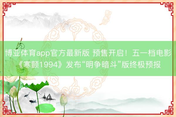 博亚体育app官方最新版 预售开启！五一档电影《寒颤1994》发布“明争暗斗”版终极预报