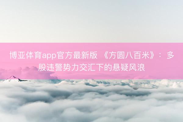 博亚体育app官方最新版 《方圆八百米》:多股违警势力交汇下的悬疑风浪