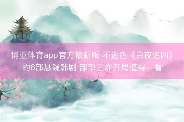 博亚体育app官方最新版 不逊色《白夜追凶》的6部悬疑韩剧 部部王炸开局值得一看
