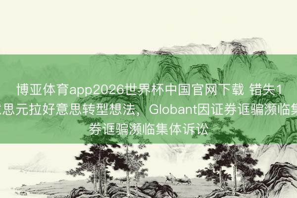 博亚体育app2026世界杯中国官网下载 错失10亿好意思元拉好意思转型想法，Globant因证券诓骗濒临集体诉讼