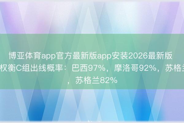 博亚体育app官方最新版app安装2026最新版 OPTA权衡C组出线概率：巴西97%，摩洛哥92%，苏格兰82%
