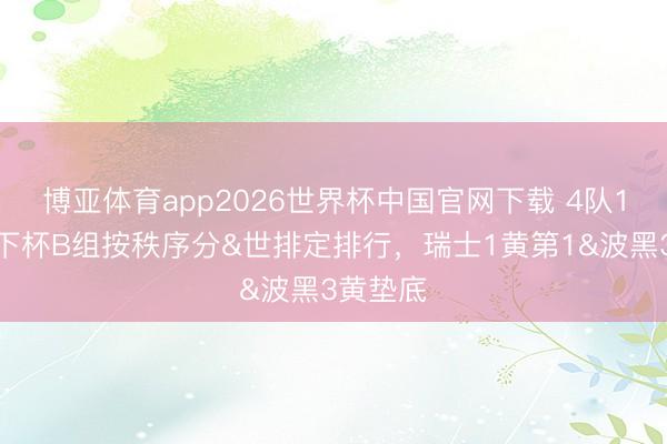 博亚体育app2026世界杯中国官网下载 4队1分!天下杯B组按秩序分&世排定排行,瑞士1黄第1&波黑3黄垫底