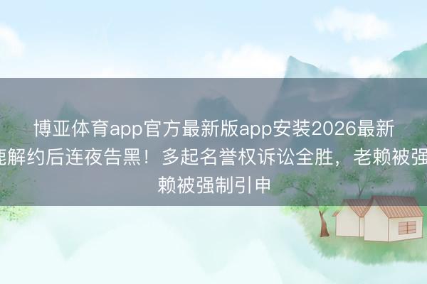 博亚体育app官方最新版app安装2026最新版 白鹿解约后连夜告黑！多起名誉权诉讼全胜，老赖被强制引申
